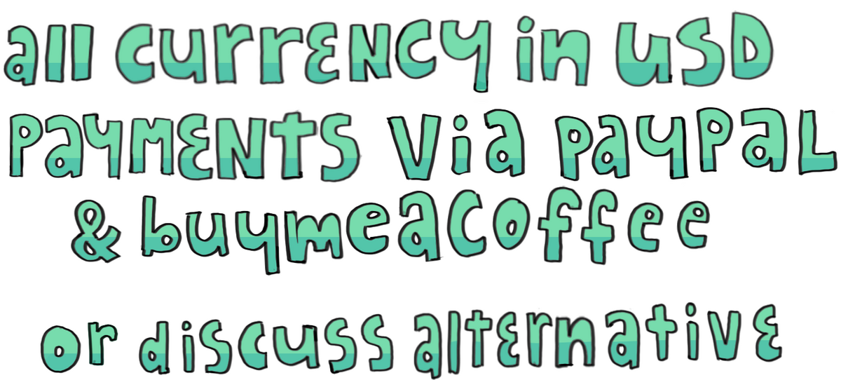 All currency in USD. Payments via Paypal & Buymeacoffee or discuss alternative